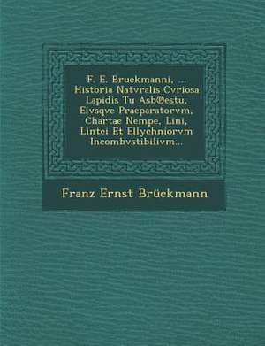 F. E. Bruckmanni, ... Historia Natvralis Cvriosa Lapidis Tu Asb&#8471;estu, Eivsqve Praeparatorvm, Chartae Nempe, Lini, Lintei Et Ellychniorvm Incombv de Franz Ernst Bruckmann