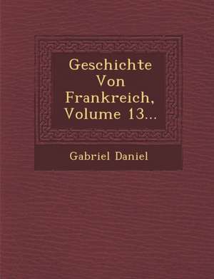 Geschichte Von Frankreich, Volume 13... de Gabriel Daniel