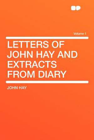 Letters of John Hay and Extracts From Diary Volume 1 de John Hay