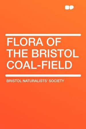 Flora of the Bristol Coal-field de Bristol Naturalists' Society