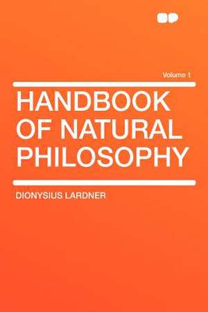 Handbook of Natural Philosophy Volume 1 de Dionysius Lardner