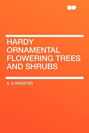 Hardy Ornamental Flowering Trees and Shrubs de A. D Webster