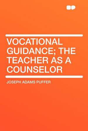 Vocational Guidance; the Teacher as a Counselor de Joseph Adams Puffer