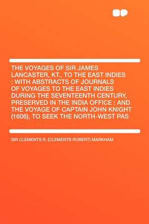 The Voyages of Sir James Lancaster, Kt., to the East Indies de Clements Robert Markham