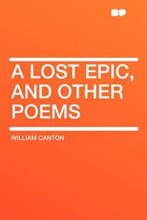 A Lost Epic, and Other Poems de William Canton