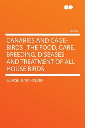 Canaries and Cage-birds de George Henry Holden