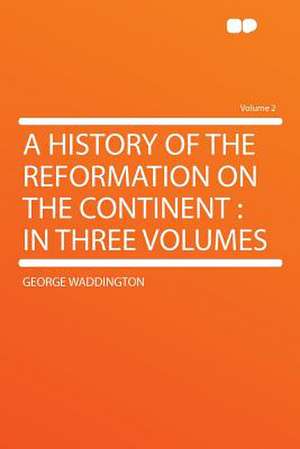 A History of the Reformation on the Continent de George Waddington