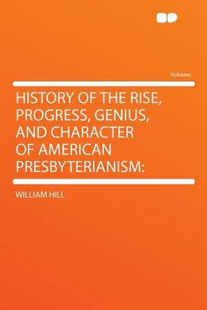 History of the Rise, Progress, Genius, and Character of American Presbyterianism de William Hill