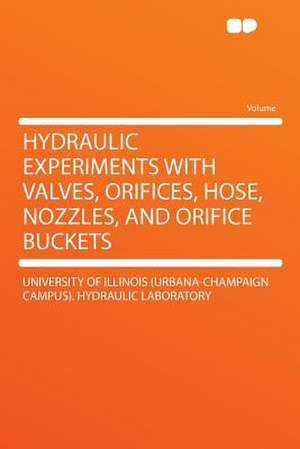 Hydraulic Experiments With Valves, Orifices, Hose, Nozzles, and Orifice Buckets de University of Illinois (Urba Laboratory