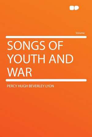 Songs of Youth and War de Percy Hugh Beverley Lyon