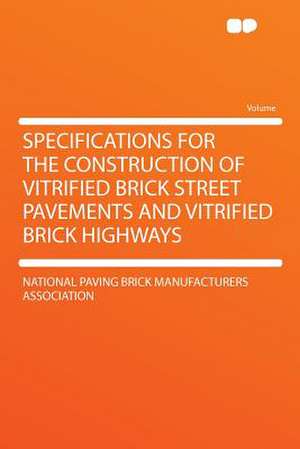 Specifications for the Construction of Vitrified Brick Street Pavements and Vitrified Brick Highways de National Paving Brick Manuf Association