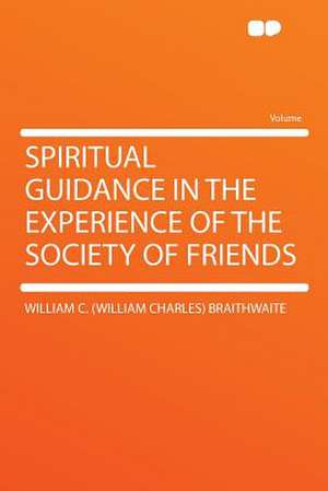 Spiritual Guidance in the Experience of the Society of Friends de William C. (William Charles Braithwaite