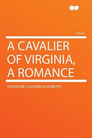 A Cavalier of Virginia, a Romance de Theodore Goodridge Roberts