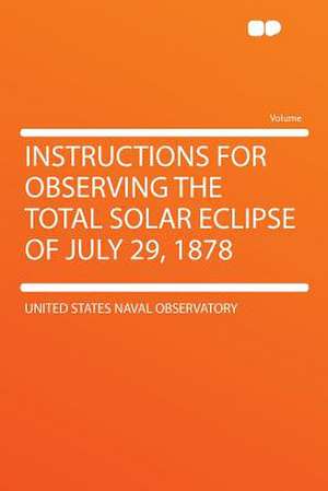 Instructions for Observing the Total Solar Eclipse of July 29, 1878 de United States Naval Observatory