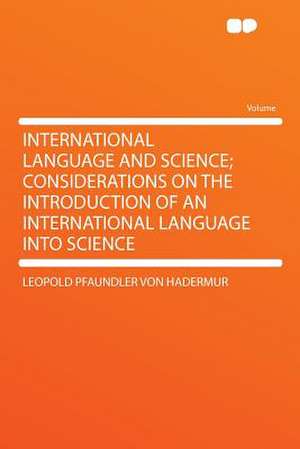 International Language and Science; Considerations on the Introduction of an International Language Into Science de Leopold Pfaundler Von Hadermur