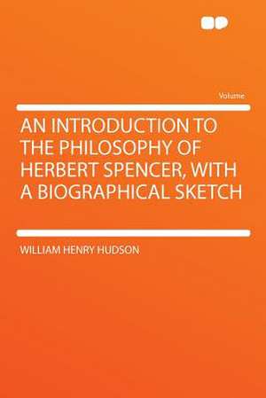 An Introduction to the Philosophy of Herbert Spencer, With a Biographical Sketch de William Henry Hudson