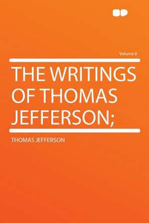 The Writings of Thomas Jefferson; Volume 8 de Thomas Jefferson