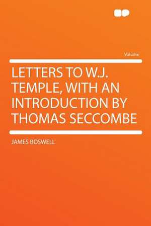 Letters to W.J. Temple, With an Introduction by Thomas Seccombe de James Boswell