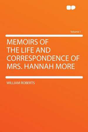 Memoirs of the Life and Correspondence of Mrs. Hannah More Volume 1 de William Roberts