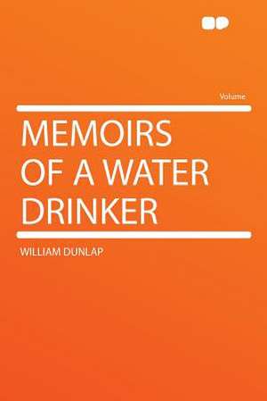 Memoirs of a Water Drinker de William Dunlap