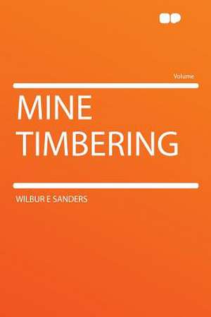 Mine Timbering de Wilbur E Sanders