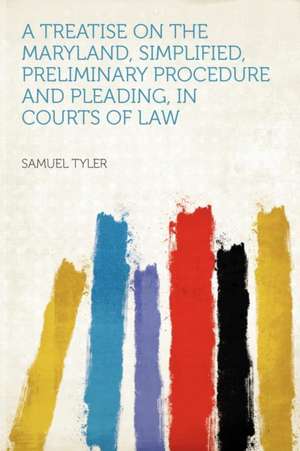 A Treatise on the Maryland, Simplified, Preliminary Procedure and Pleading, in Courts of Law de Samuel Tyler