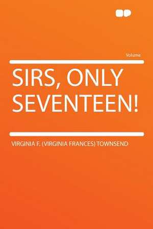 Sirs, Only Seventeen! de Virginia F. (Virginia Frances) Townsend