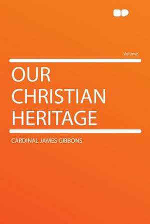 Our Christian Heritage de Cardinal James Gibbons