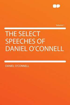 The Select Speeches of Daniel O'Connell Volume 1 de Daniel O'Connell