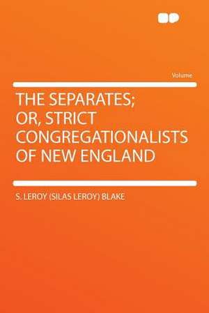 The Separates; Or, Strict Congregationalists of New England de S. Leroy (Silas Leroy) Blake