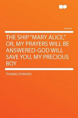 The Ship "Mary Alice," Or, My Prayers Will Be Answered-God Will Save You, My Precious Boy de Thomas Atwood