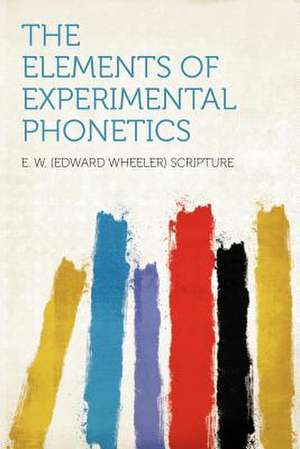 The Elements of Experimental Phonetics de E. W. (Edward Wheeler) Scripture