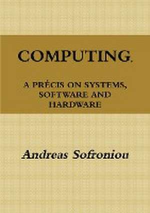 COMPUTING, A PRÉCIS ON SYSTEMS, SOFTWARE AND HARDWARE de Andreas Sofroniou