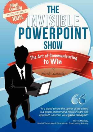 The Invisible PowerPoint Show and the Art of Communicating to Win de Nick Looby