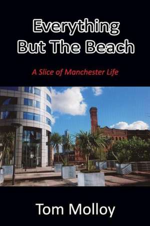 Everything But the Beach: A Slice of Manchester Life de Tom Molloy