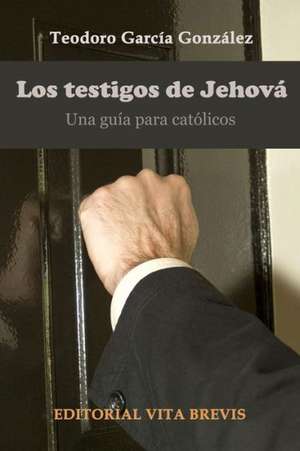 Los Testigos de Jehova. Una Guia Para Catolicos de Teodoro Garcaa Gonza Lez