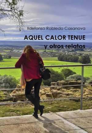 Aquel Calor Tenue y Otros Relatos de Ildefonso Robledo Casanova