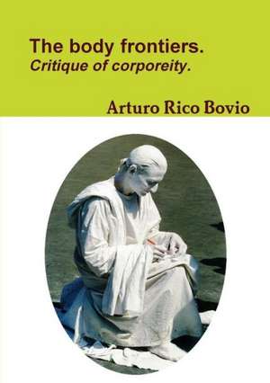 The Body Frontiers. Critique of Corporeity. de Arturo Rico Bovio