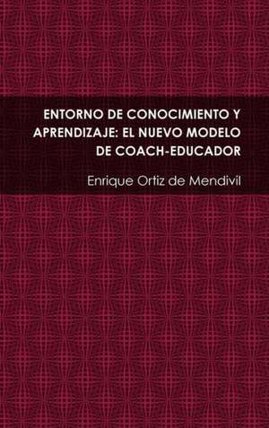 Entorno de Conocimiento y Aprendizaje: El Nuevo Modelo de Coach-Educador de Enrique Ortiz De Mendivil