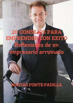 20 Consejos Para Emprender Con Exito. Reflexiones de Un Empresario Arruinado. de Matias Fonte-Padilla