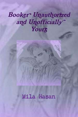 Booker Unauthorized and Unofficially Yours de Mila Hasan