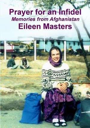 Prayer for an Infidel: Memories from Afghanistan de Eileen Masters