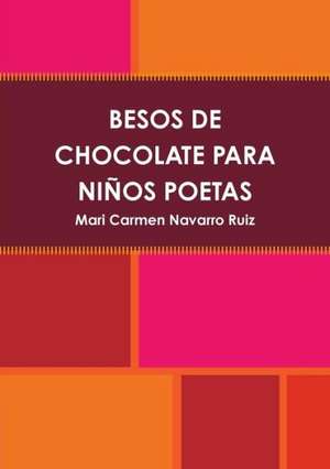 Besos de Chocolate Para Ninos Poetas de Mari Carmen Navarro Ruiz