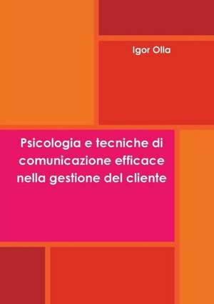 Psicologia E Tecniche Di Comunicazione Efficace Nella Gestione del Cliente de Igor Olla