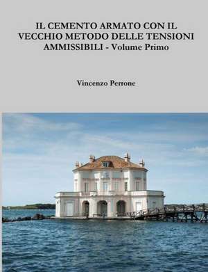 Il Cemento Armato Con Il Vecchio Metodo Delle Tensioni Ammissibili - Volume Primo de Vincenzo Perrone