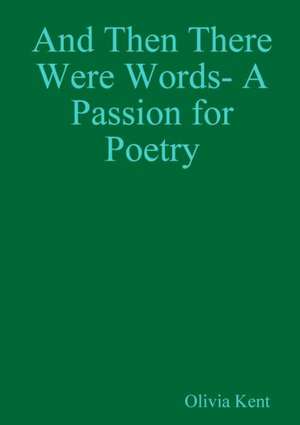 And Then There Were Words- A Passion for Poetry de Olivia Kent