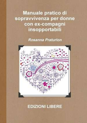 Manuale Pratico Di Sopravvivenza Per Donne Con Ex-Compagni Insopportabili de Rosanna Praturlon