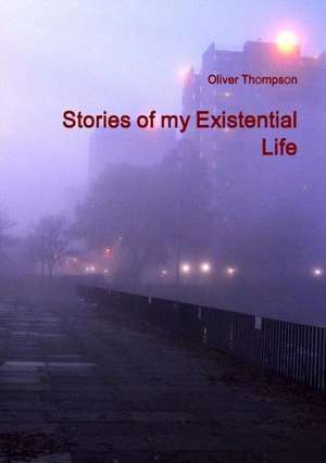 Stories of My Existential Life de Oliver Thompson