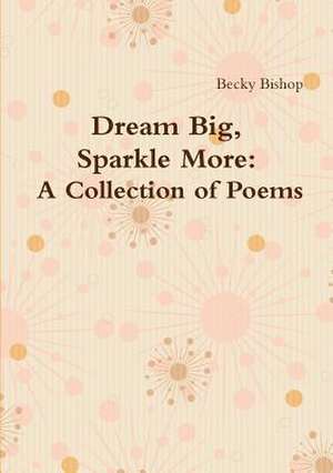Dream Big, Sparkle More: A Collection of Poems de Becky Bishop