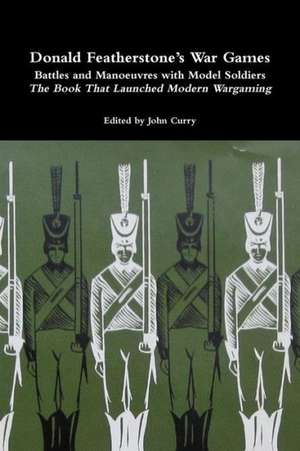 Donald Featherstone's War Games Battles and Manoeuvres with Model Soldiers the Book That Launched Modern Wargaming de John Curry